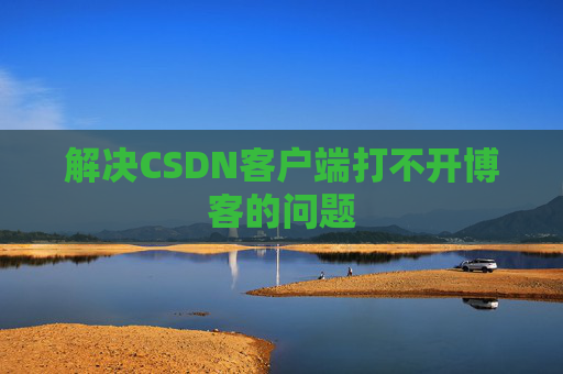 解决CSDN客户端打不开博客的问题